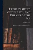 On the Varieties of Deafness, and Diseases of the Ear, With Proposed Methods of Relieving Them 1015328601 Book Cover