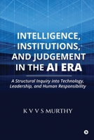 Intelligence, Institutions, and Judgement in the AI Era: A Structural Inquiry into Technology, Leadership, and Human Responsibility B0HF85NKQM Book Cover