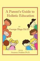 A Parents Guide to Holistic Education 1540615928 Book Cover