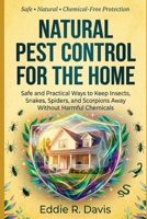 Natural Pest Control for the Home: Safe and Practical Ways to Keep Insects, Snakes, Spiders, and Scorpions Away Without Harmful Chemicals B0GWVBBBFF Book Cover