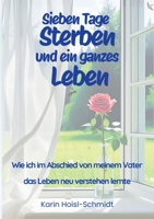 Sieben Tage Sterben und ein ganzes Leben: Wie ich im Abschied von meinem Vater das Leben neu verstehen lernte 3695193921 Book Cover