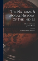 The Natural & Moral History Of The Indies: The Natural History 1016456786 Book Cover