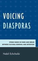 Voicing Diasporas: Ethnic Radio in Paris and Berlin Between Cultural Renewal and Retention 0739118846 Book Cover