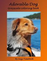 Adorable Dog Grayscale Coloring Book: Grayscale Coloring Made You Relax, Stress Less, Meditation and Mindfulness Your Mind and Very Good Hobby. 154722133X Book Cover