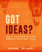 Got Ideas?: How to Turn Your Ideas into Products People Want to Use 1949542033 Book Cover