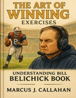 The Art of Winning Exercises: Understanding Bill Belichick Book B0FR2YS121 Book Cover