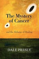 The Mystery of Cancer: Choose the Tools to Heal. Navigate Your Journey to Cure. 0557774098 Book Cover