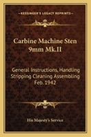 Carbine Machine Sten 9mm Mk.II: General Instructions, Handling Stripping Cleaning Assembling Feb. 1942 1432596381 Book Cover