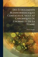 Des Écoulements Blennorrhagiques Contagieux, Aigus at Chroniques De L'homme Et De La Femme: Par L'urèthre, La Vulve, Le Vagin Et Le Rectum; De Leurs ... Blancs Non Contagieux Par 1144891493 Book Cover