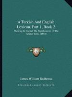 A Turkish And English Lexicon, Part 1, Book 2: Showing In English The Significations Of The Turkish Terms 1167250702 Book Cover