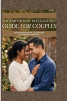 THE EMOTIONAL INTELLIGENCE GUIDE FOR COUPLES: Better Communication, Less Fighting And Stronger Connection B0H6QYHHH6 Book Cover