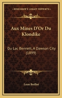 Aux Mines D'Or Du Klondike: Du Lac Bennett, A Dawson City (1899) 1019168951 Book Cover