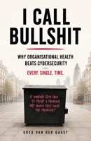 I Call Bullshit: Why Organisational Health Beats Cyber Security B0H6GNHNKF Book Cover