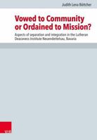 Vowed to Community or Ordained to Mission?: Aspects of Separation and Integration in the Lutheran Deaconess Institute Neuendettelsau, Bavaria 3525552637 Book Cover