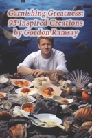 Garnishing Greatness: 95 Inspired Creations by Gordon Ramsay B0CQ8Q7CXW Book Cover