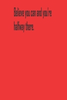 Believe you can and you're halfway there.: A Tool For You To Write Those Crazy Ideas Down And Make Sure They Become Real. 165454020X Book Cover