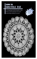 HOW TO SHUTTLE TAT: A whopping detailed guide to the basics and techniques for best mastering tatting you need B097XB7TKB Book Cover
