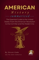 AMERICAN HISTORY Summarized: The Essential Guide to the United States: From the American Revolution to the Civil War and the Modern Era (History Summit Collection) B0H4X7Q16C Book Cover