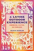 A Latine Outdoor Experience: Remembering, Resisting, and Reimagining 1648433510 Book Cover