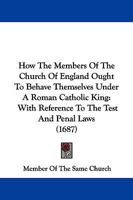 How The Members Of The Church Of England Ought To Behave Themselves Under A Roman Catholic King: With Reference To The Test And Penal Laws 110429222X Book Cover