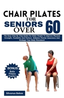 Chair Pilates For Seniors Over 60: The Easy Step By Step Guide For Older People To Improve Physical Strength, Flexibility And Posture, Enhance Mental Awareness And Reshape Your Body Movement B0CSBJB3H8 Book Cover
