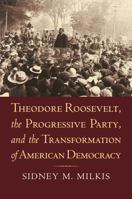 Theodore Roosevelt, the Progressive Party, and the Transformation of American Democracy 0700616675 Book Cover