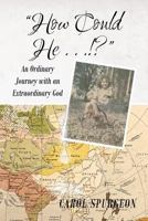 How Could He...!?: An Ordinary Journey with an Extraordinary God 1681975556 Book Cover