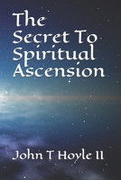 The Secret to Spiritual Ascension 1518874320 Book Cover