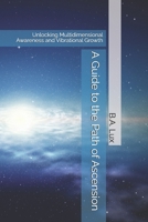 A Guide to the Path of Ascension: Unlocking Multidimensional Awareness and Vibrational Growth B0DPVZ25TT Book Cover