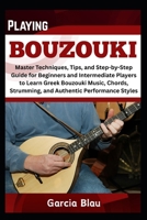 PLAYING BOUZOUKI: Master Techniques, Tips, and Step-by-Step Guide for Beginners and Intermediate Players to Learn Greek Bouzouki Music, Chords, Strumming, and Authentic Performance Styles B0F3VB96PC Book Cover