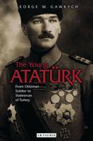 The Young Atatürk: From Ottoman Soldier to Statesman of Turkey 1784534269 Book Cover