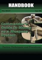 Commander's Guide to Money as a Weapons System - Tactics, Techniques, and Procedures: Handbook No. 09-27 1973778696 Book Cover