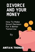 Divorce and Your Money: How to Make Smart Decision for Better Tomorrow B0BTRRT1BQ Book Cover
