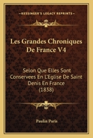 Les Grandes Chroniques De France V4: Selon Que Elles Sont Conservees En L'Eglise De Saint Denis En France (1838) 1120313333 Book Cover