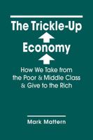 The Trickle-Up Economy: How We Take from the Poor and Middle Class and Give to the Rich 1626379688 Book Cover