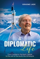 A Diplomatic Life: From Canberra, the Bush Capital to the roof of the world, The Himalayas 1763714462 Book Cover