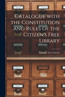 Catalogue with the Constitution and Rules of the Citizen's Free Library. .. 101480177X Book Cover