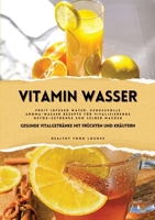 Vitamin Wasser: Gesunde Vitalgetränke mit Früchten und Kräutern (Fruit Infused Water: Genussvolle Aroma-Wasser Rezepte für vitalisierende Detox-Getränke zum selber machen) (German Edition) 3384369580 Book Cover