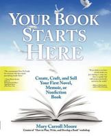 Your Book Starts Here: Create, Craft, and Sell Your First Novel, Memoir, or Nonfiction Book 0615231381 Book Cover