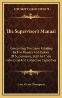 The Supervisor's Manual: Containing the Laws Relating to the Powers and Duties of Supervisors, Both in Their Individual and Collective Capacities; With an Appendix of Forms (Classic Reprint) 124008594X Book Cover
