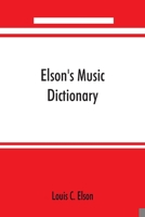 Elson's music dictionary; containing the definition and pronunciation of such terms and signs as are used in modern music; together with a list of ... A list of popular errors in Music, Rules fo 9353890403 Book Cover