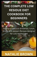 The Complete Low Residue Diet Cookbook for Beginners: Easy and Delicious Breakfast, lunch, dinner and dessert Recipes designed for Low residue diet B0CSDQ27JG Book Cover