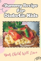 Yummy Recipe For Diabetic Kids: Your Child Will Love: Friendly Kid Food B09FSCKDR6 Book Cover