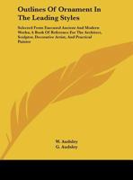 Outlines Of Ornament In The Leading Styles: Selected From Executed Ancient And Modern Works; A Book Of Reference For The Architect, Sculptor, Decorative Artist, And Practical Painter 1162982160 Book Cover