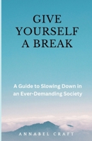Give Yourself A Break: A Guide to Slowing Down in an Ever-Demanding Society B0CWX9LLLJ Book Cover