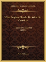 What England Should Do With Her Convicts: A Solution Suggested 116952043X Book Cover