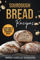 Sourdough Bread Recipes: Learn How to Make Simple Sourdough Bread 1513676059 Book Cover