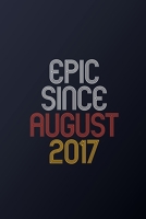 Epic Since August 2017: Blank Lined Journal, Happy Birthday Notebook, Diary Perfect Gift For Your Loved Ones 1675211175 Book Cover