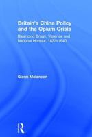 Britain's China Policy and the Opium Crisis: Balancing Drugs, Violence and National Honour, 1833-1840 0754607046 Book Cover