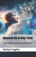Advanced Out-of-Body Travel: Exploring Higher Realms and Sacred Mysteries (The Complete Out-of-Body Travel Guides: A Journey to Mystical Awakening) B0DTZ42BFG Book Cover